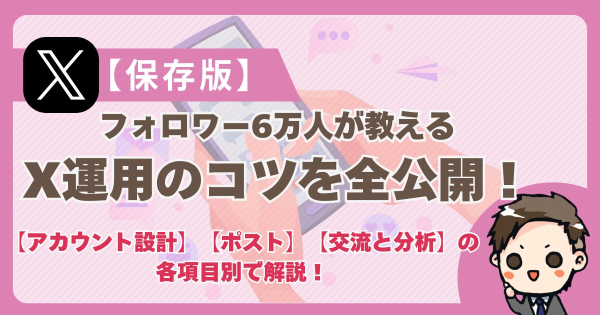 【保存版】フォロワー6万人が教えるX（旧Twitter）運用のコツを全公開！