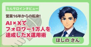 【ちんサロインタビュー】営業16年からの転身！AI×Xでフォロワー1万人を達成したX運用術｜ほしのさん