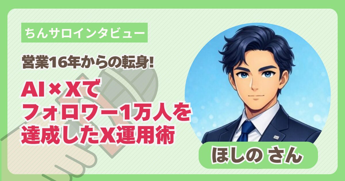 【ちんサロインタビュー】営業16年からの転身！AI×Xでフォロワー1万人を達成したX運用術｜ほしのさん